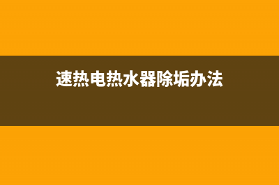 速热奇热水器清洗（厂家指定维修网点）(速热电热水器除垢办法)