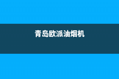 秦皇岛欧派油烟机售后服务电话(秦皇岛欧派油烟机维修售后电话)(青岛欧派油烟机)