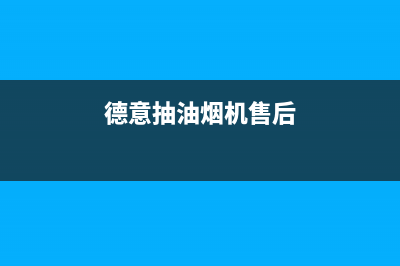 德意抽油烟机售后维修丨24小时联系客服中心(德意抽油烟机售后)