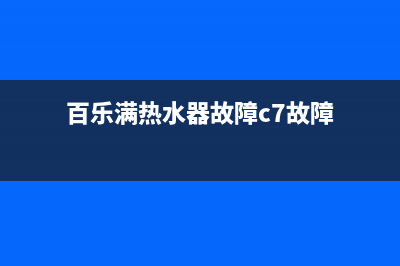 百乐满热水器故障维修—全国统一售后服务中心(百乐满热水器故障c7故障)