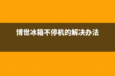 博世冰箱不停机什么原因导致以及解决方法(博世冰箱不停机的解决办法)