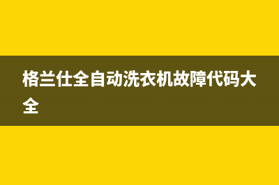 格兰仕全自动洗衣机售后维修部(格兰仕全自动洗衣机售后维修点)(格兰仕全自动洗衣机故障代码大全)