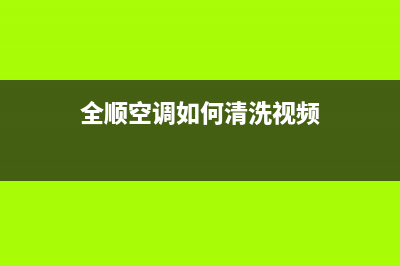 全顺空调如何清洗(全顺空调压缩机维修)(全顺空调如何清洗视频)