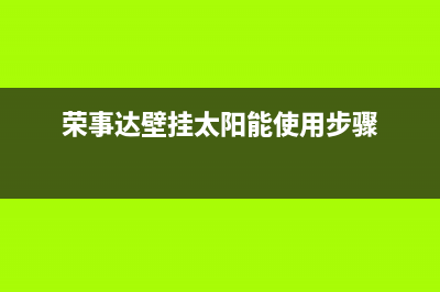 荣事达壁挂炉售后电话(荣事达壁挂炉售后电话是多少)(荣事达壁挂太阳能使用步骤)