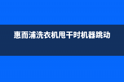 惠而浦洗衣机甩干桶不排水原因及5种处理方法(惠而浦洗衣机甩干时机器跳动)