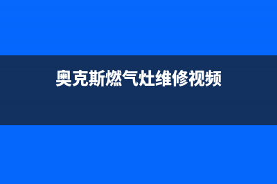 奥克斯燃气灶维修热线(全国联保服务)各网点(奥克斯燃气灶维修视频)