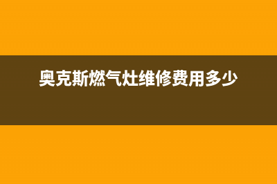 奥克斯燃气灶维修中心(奥克斯燃气灶维修费用多少)