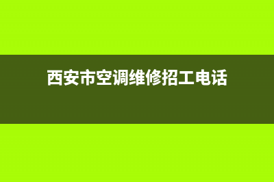 西安市空调维修公司(西安市空调维修加佛)(西安市空调维修招工电话)