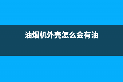 油烟机外面的油垢怎么清洗(油烟机外面清洗方法)(油烟机外壳怎么会有油)