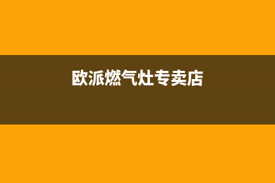 汨罗欧派燃气灶售后(汨罗华帝燃气灶售后维修电话)(欧派燃气灶专卖店)