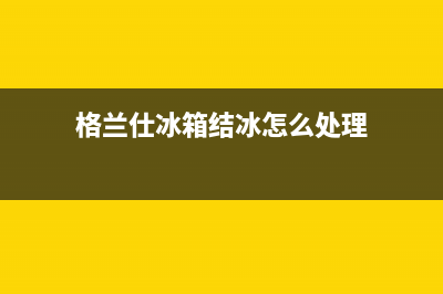 格兰仕冰箱上层结冰故障怎么解决？格兰仕冰箱结冰处理方法(格兰仕冰箱结冰怎么处理)