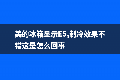 美的冰箱显示E5是怎么回事？美的冰箱显示E5故障的解决方法(美的冰箱显示E5,制冷效果不错这是怎么回事)