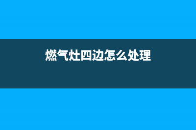 迅达燃气灶边缘漏火如何处理(燃气灶四边怎么处理)