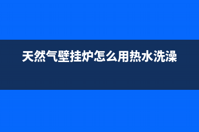 天然气壁挂炉怎么用(天然气壁挂炉怎么用热水洗澡)