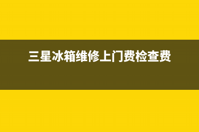 三星冰箱维修要多少(三星冰箱维修有哪些)(三星冰箱维修上门费检查费)