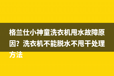 格兰仕小神童洗衣机甩水故障原因？洗衣机不能脱水不甩干处理方法