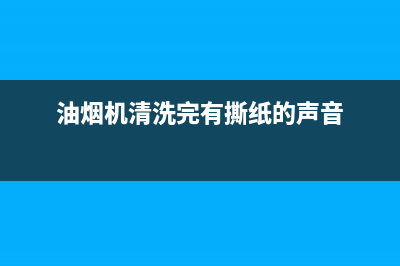 油烟机清洗完有异响是怎么回事(油烟机清洗完再用吗)(油烟机清洗完有撕纸的声音)