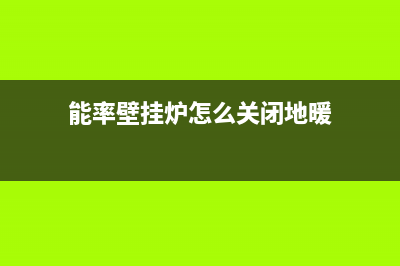 能率壁挂炉该怎么去清洗(能率壁挂炉怎么关闭地暖)