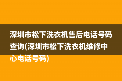 深圳市松下洗衣机售后电话号码查询(深圳市松下洗衣机维修中心电话号码)