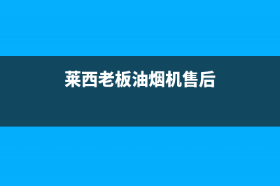 莱西老板油烟机售后电话(莱西老板油烟机售后电话号码)(莱西老板油烟机售后)