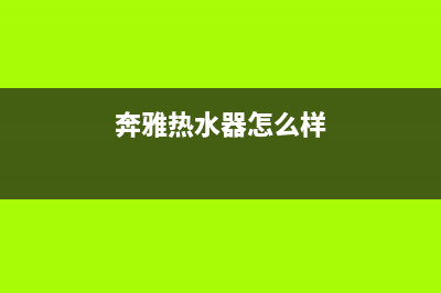 奔雅热水器特约维修(全国联保服务)各网点(奔雅热水器怎么样)