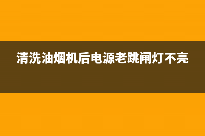 清洗油烟机后电机转速无力(清洗油烟机后恶心头晕)(清洗油烟机后电源老跳闸灯不亮)