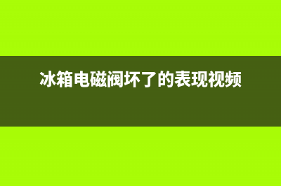 lg冰箱电磁阀坏好坏的判断方法(冰箱电磁阀坏了的表现视频)