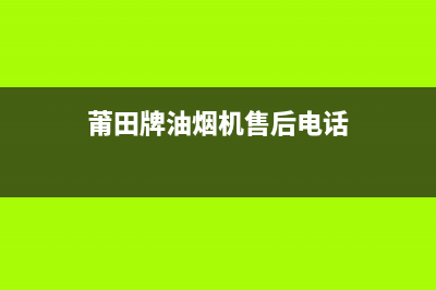 莆田牌油烟机售后维修点(莆田牌油烟机新疆售后)(莆田牌油烟机售后电话)