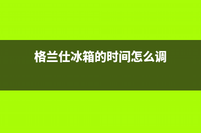 格兰仕冰箱的时候冰箱里的照明灯不会亮的原因和解决方法(格兰仕冰箱的时间怎么调)