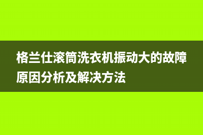 格兰仕滚筒洗衣机振动大的故障原因分析及解决方法