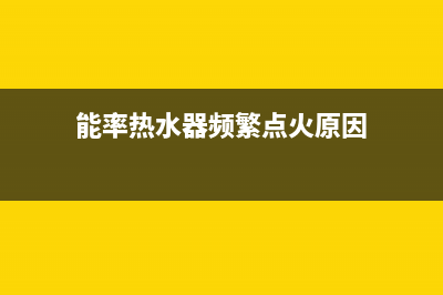 能率热水器频繁熄火打着了又灭原因与10种处理方法(能率热水器频繁点火原因)