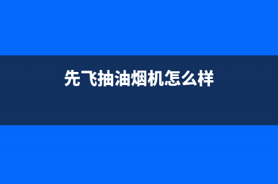 先飞抽油烟机161A售后(先飞抽油烟机清洗)(先飞抽油烟机怎么样)