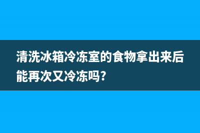 清洗冰箱冷冻室需要拔电吗(清洗冰箱冷冻室以什么方式最快)(清洗冰箱冷冻室的食物拿出来后能再次又冷冻吗?)