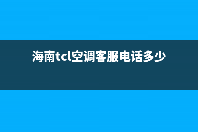 TCL空调海口维修点电话(TCL空调海珠区维修点电话)(海南tcl空调客服电话多少)