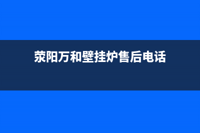 荥阳万和壁挂炉售后电话(荥阳万和壁挂炉售后服务电话)(荥阳万和壁挂炉售后电话)