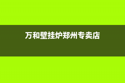 万和壁挂炉郑州售后服务电话(万和壁挂炉郑州售后维修)(万和壁挂炉郑州专卖店)