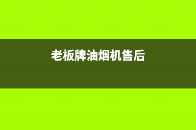 老板牌油烟机售后电话多少(老板牌油烟机售后电话号码)(老板牌油烟机售后)