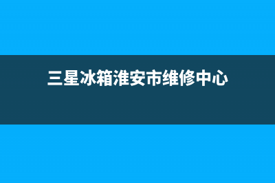 涟水县三星冰箱售后电话(涟水新飞冰箱售后维修电话)(三星冰箱淮安市维修中心)