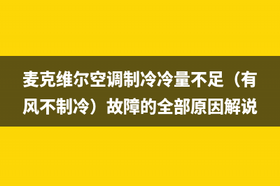 麦克维尔空调制冷冷量不足（有风不制冷）故障的全部原因解说