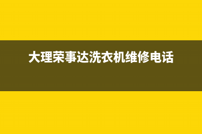 大理荣事达洗衣机售后服务(大理荣事达洗衣机维修电话)(大理荣事达洗衣机维修电话)