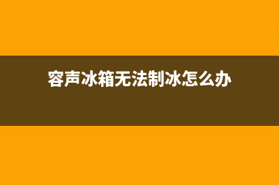 容声冰箱无法制冷故障排查(容声冰箱无法制冰怎么办)