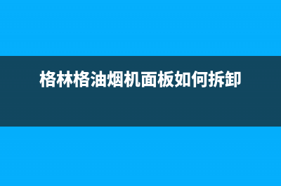 格林德油烟机维修—全国统一售后服务中心(格林格油烟机面板如何拆卸)