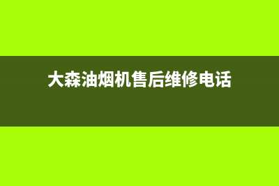 大森油烟机售后服务电话号码(大森油烟机售后服务深圳维修点)(大森油烟机售后维修电话)