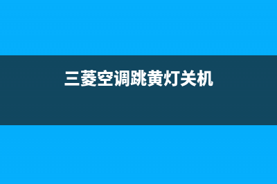 三菱空调跳黄灯什么故障码(三菱空调怎么清洗网)(三菱空调跳黄灯关机)