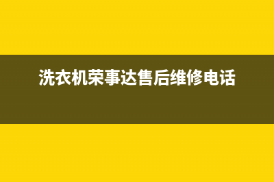 荣事达洗衣机池州售后服务(荣事达洗衣机池州售后在哪里)(洗衣机荣事达售后维修电话)