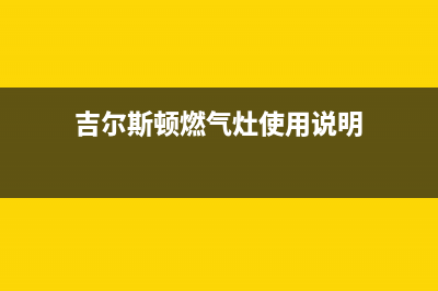 吉尔斯顿燃气灶售后电话(吉尔斯顿燃气灶售后)(吉尔斯顿燃气灶使用说明)