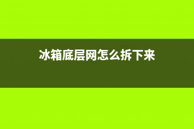 冰箱底层网怎么清洗(冰箱底层怎么清洗)(冰箱底层网怎么拆下来)