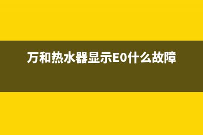 万和热水器显示e7代码的故障原因与解决方法(万和热水器显示E0什么故障)