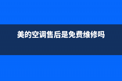 美的空调售后是几年(美的空调售后收费吗)(美的空调售后是免费维修吗)