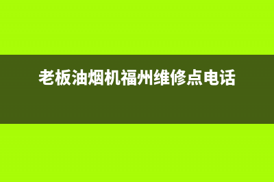 老板油烟机福州售后电话号码(老板油烟机福州售后服务)(老板油烟机福州维修点电话)